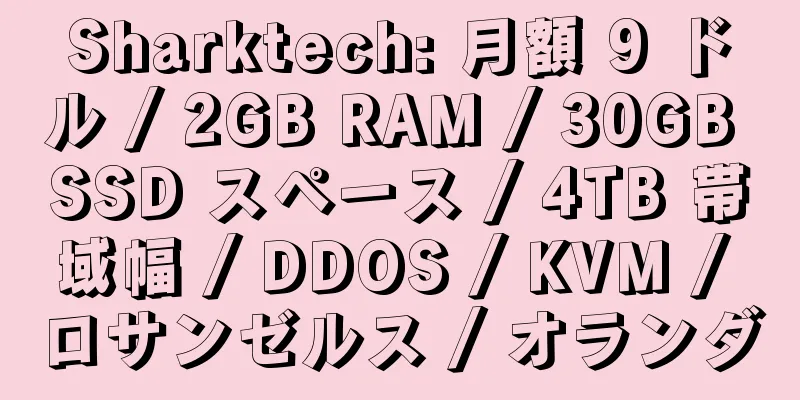 Sharktech: 月額 9 ドル / 2GB RAM / 30GB SSD スペース / 4TB 帯域幅 / DDOS / KVM / ロサンゼルス / オランダ