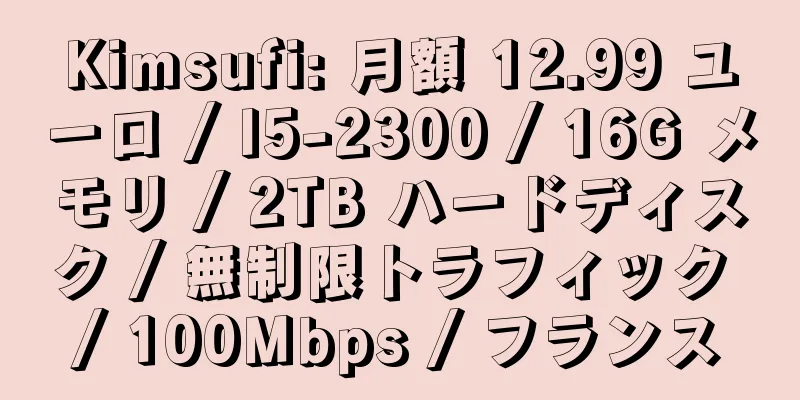 Kimsufi: 月額 12.99 ユーロ / I5-2300 / 16G メモリ / 2TB ハードディスク / 無制限トラフィック / 100Mbps / フランス