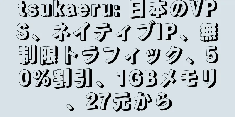 tsukaeru: 日本のVPS、ネイティブIP、無制限トラフィック、50%割引、1GBメモリ、27元から