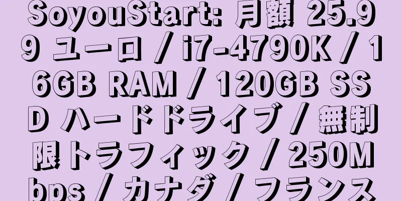 SoyouStart: 月額 25.99 ユーロ / i7-4790K / 16GB RAM / 120GB SSD ハードドライブ / 無制限トラフィック / 250Mbps / カナダ / フランス