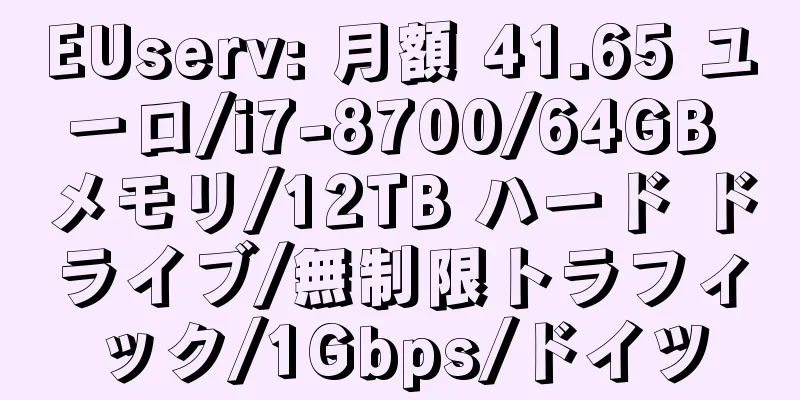 EUserv: 月額 41.65 ユーロ/i7-8700/64GB メモリ/12TB ハード ドライブ/無制限トラフィック/1Gbps/ドイツ