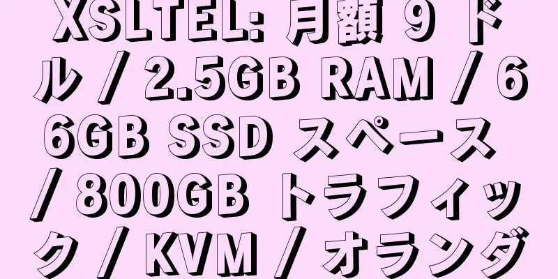 XSLTEL: 月額 9 ドル / 2.5GB RAM / 66GB SSD スペース / 800GB トラフィック / KVM / オランダ