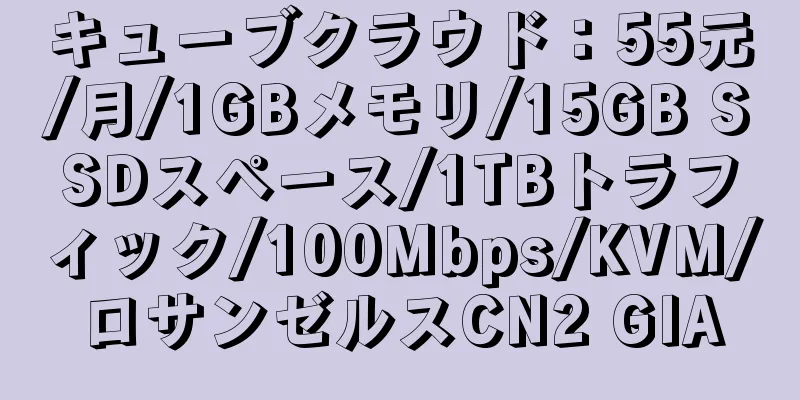 キューブクラウド：55元/月/1GBメモリ/15GB SSDスペース/1TBトラフィック/100Mbps/KVM/ロサンゼルスCN2 GIA