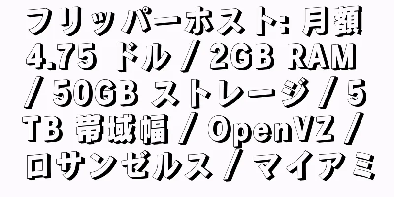 フリッパーホスト: 月額 4.75 ドル / 2GB RAM / 50GB ストレージ / 5TB 帯域幅 / OpenVZ / ロサンゼルス / マイアミ