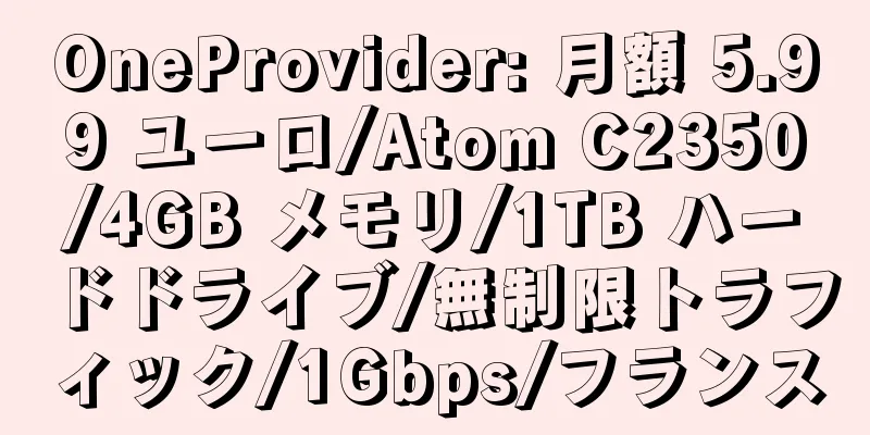 OneProvider: 月額 5.99 ユーロ/Atom C2350/4GB メモリ/1TB ハードドライブ/無制限トラフィック/1Gbps/フランス