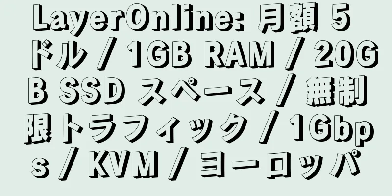 LayerOnline: 月額 5 ドル / 1GB RAM / 20GB SSD スペース / 無制限トラフィック / 1Gbps / KVM / ヨーロッパ