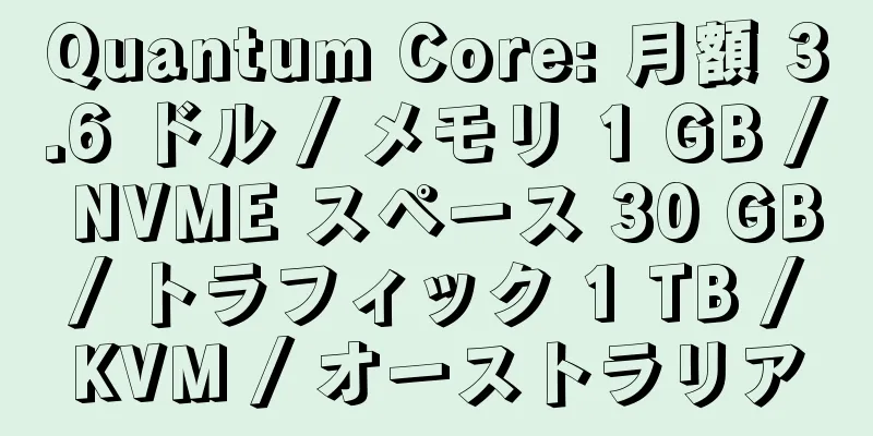 Quantum Core: 月額 3.6 ドル / メモリ 1 GB / NVME スペース 30 GB / トラフィック 1 TB / KVM / オーストラリア