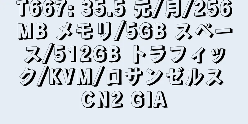 T667: 35.5 元/月/256MB メモリ/5GB スペース/512GB トラフィック/KVM/ロサンゼルス CN2 GIA