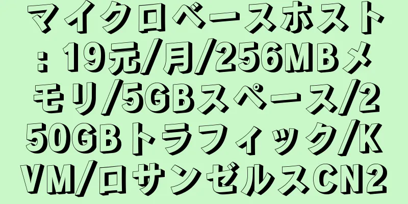 マイクロベースホスト: 19元/月/256MBメモリ/5GBスペース/250GBトラフィック/KVM/ロサンゼルスCN2