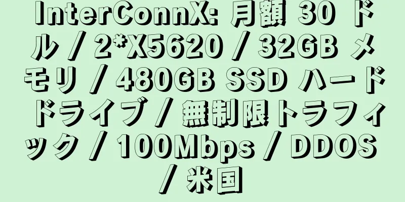 InterConnX: 月額 30 ドル / 2*X5620 / 32GB メモリ / 480GB SSD ハードドライブ / 無制限トラフィック / 100Mbps / DDOS / 米国