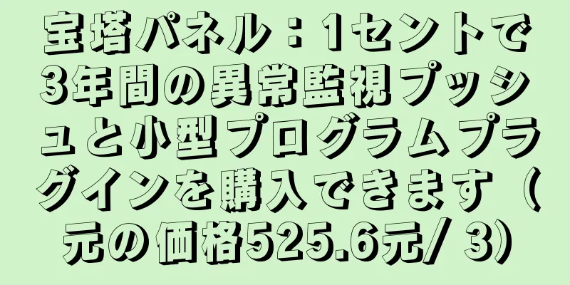 宝塔パネル：1セントで3年間の異常監視プッシュと小型プログラムプラグインを購入できます（元の価格525.6元/ 3）