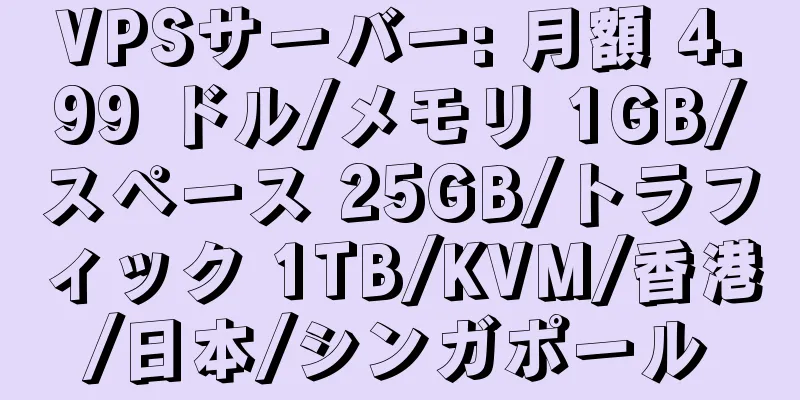 VPSサーバー: 月額 4.99 ドル/メモリ 1GB/スペース 25GB/トラフィック 1TB/KVM/香港/日本/シンガポール