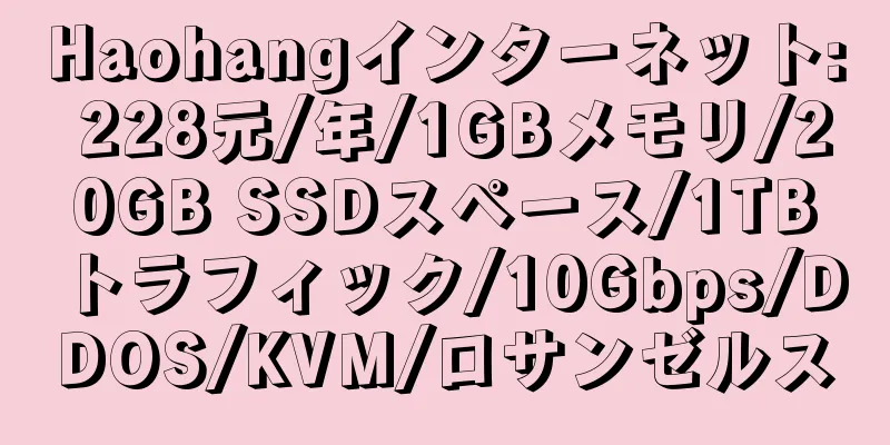 Haohangインターネット: 228元/年/1GBメモリ/20GB SSDスペース/1TBトラフィック/10Gbps/DDOS/KVM/ロサンゼルス