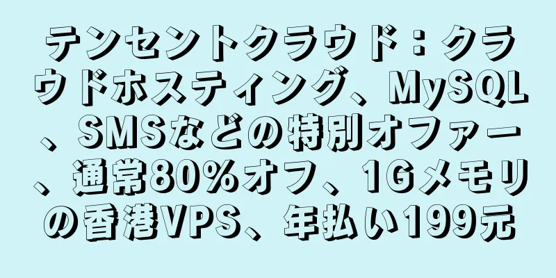 テンセントクラウド：クラウドホスティング、MySQL、SMSなどの特別オファー、通常80％オフ、1Gメモリの香港VPS、年払い199元