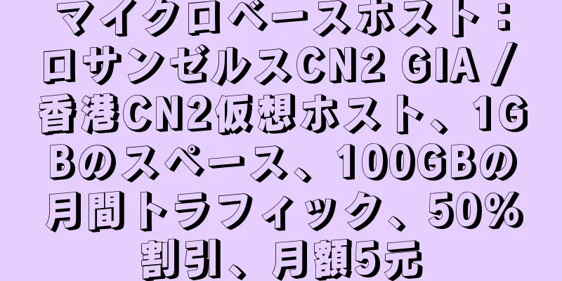 マイクロベースホスト：ロサンゼルスCN2 GIA / 香港CN2仮想ホスト、1GBのスペース、100GBの月間トラフィック、50％割引、月額5元