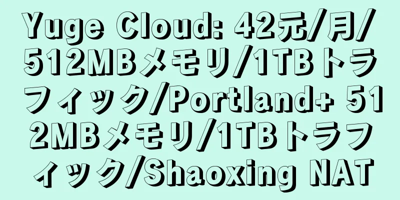 Yuge Cloud: 42元/月/512MBメモリ/1TBトラフィック/Portland+ 512MBメモリ/1TBトラフィック/Shaoxing NAT