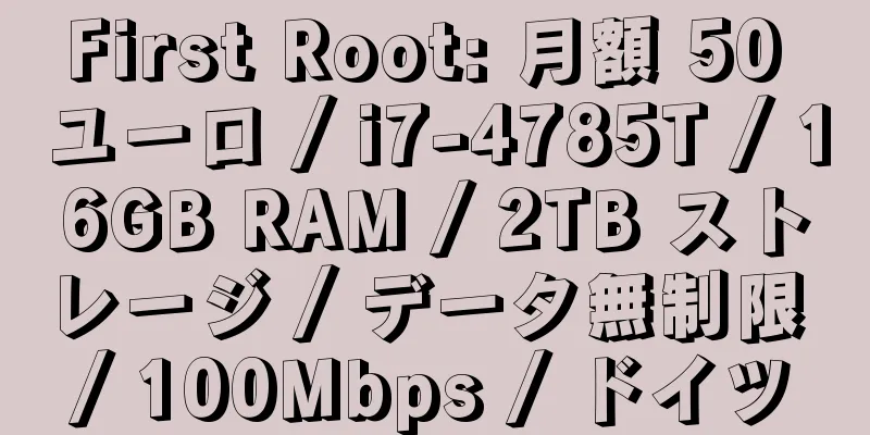 First Root: 月額 50 ユーロ / i7-4785T / 16GB RAM / 2TB ストレージ / データ無制限 / 100Mbps / ドイツ