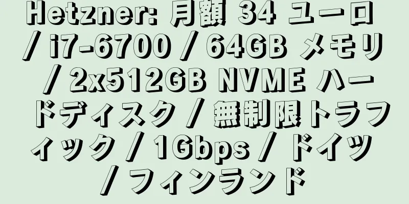 Hetzner: 月額 34 ユーロ / i7-6700 / 64GB メモリ / 2x512GB NVME ハードディスク / 無制限トラフィック / 1Gbps / ドイツ / フィンランド