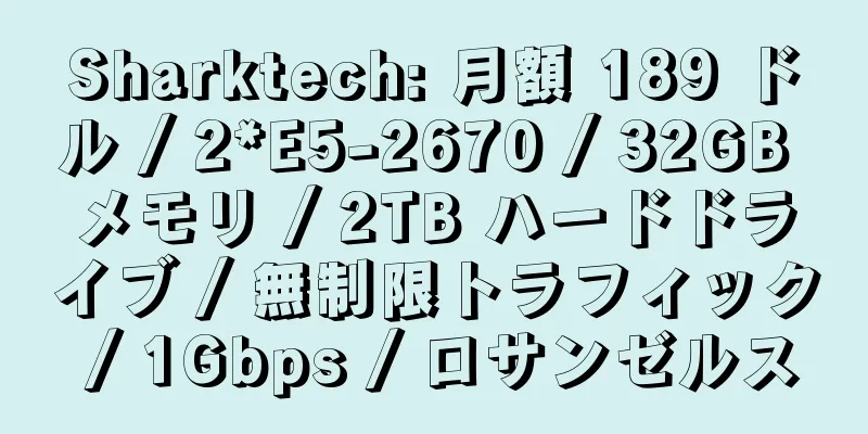 Sharktech: 月額 189 ドル / 2*E5-2670 / 32GB メモリ / 2TB ハードドライブ / 無制限トラフィック / 1Gbps / ロサンゼルス