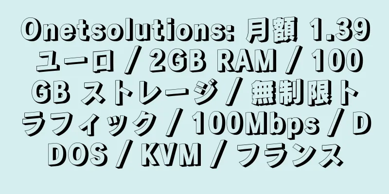 Onetsolutions: 月額 1.39 ユーロ / 2GB RAM / 100GB ストレージ / 無制限トラフィック / 100Mbps / DDOS / KVM / フランス