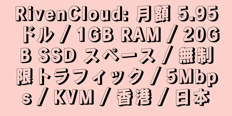 RivenCloud: 月額 5.95 ドル / 1GB RAM / 20GB SSD スペース / 無制限トラフィック / 5Mbps / KVM / 香港 / 日本