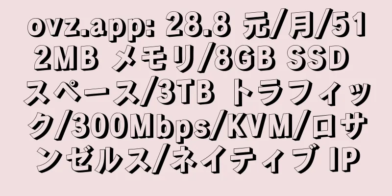 ovz.app: 28.8 元/月/512MB メモリ/8GB SSD スペース/3TB トラフィック/300Mbps/KVM/ロサンゼルス/ネイティブ IP