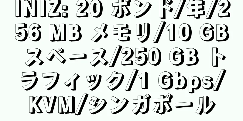 INIZ: 20 ポンド/年/256 MB メモリ/10 GB スペース/250 GB トラフィック/1 Gbps/KVM/シンガポール