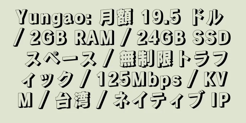 Yungao: 月額 19.5 ドル / 2GB RAM / 24GB SSD スペース / 無制限トラフィック / 125Mbps / KVM / 台湾 / ネイティブ IP