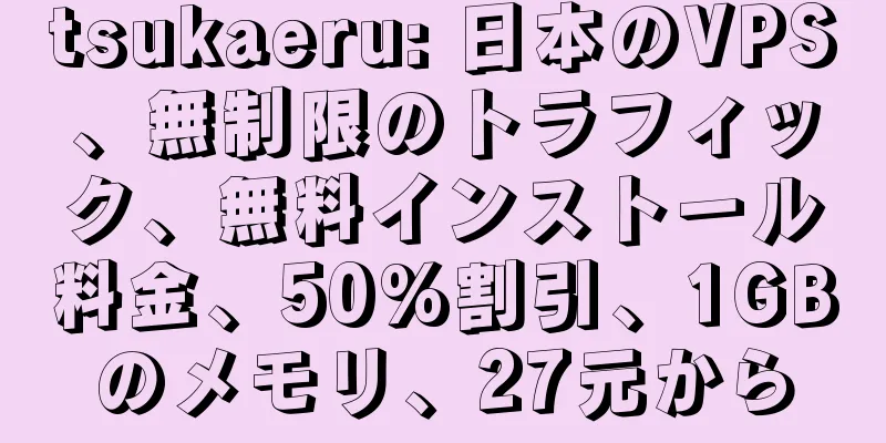 tsukaeru: 日本のVPS、無制限のトラフィック、無料インストール料金、50%割引、1GBのメモリ、27元から