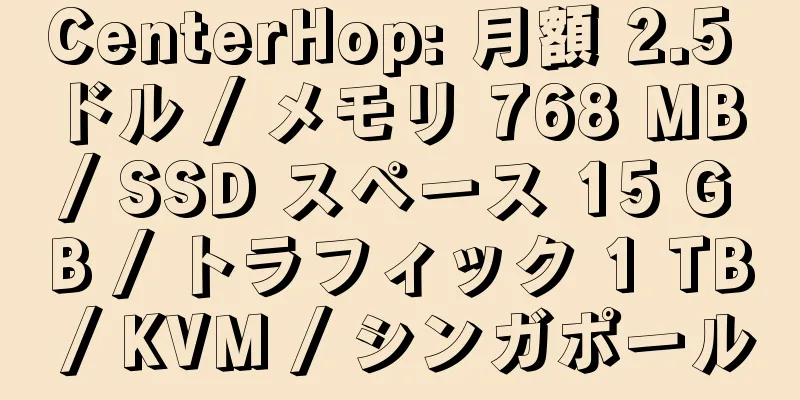 CenterHop: 月額 2.5 ドル / メモリ 768 MB / SSD スペース 15 GB / トラフィック 1 TB / KVM / シンガポール