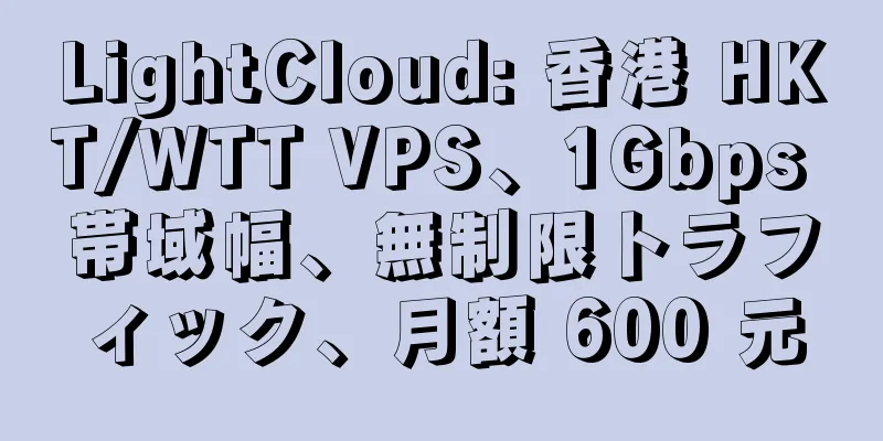 LightCloud: 香港 HKT/WTT VPS、1Gbps 帯域幅、無制限トラフィック、月額 600 元