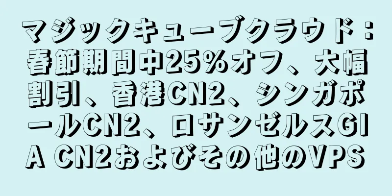 マジックキューブクラウド：春節期間中25％オフ、大幅割引、香港CN2、シンガポールCN2、ロサンゼルスGIA CN2およびその他のVPS