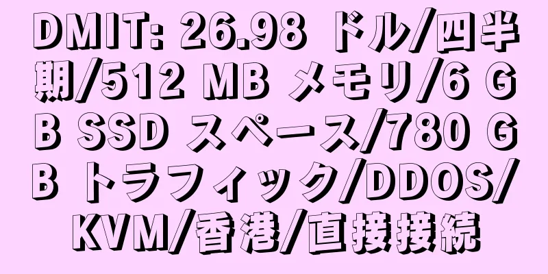 DMIT: 26.98 ドル/四半期/512 MB メモリ/6 GB SSD スペース/780 GB トラフィック/DDOS/KVM/香港/直接接続