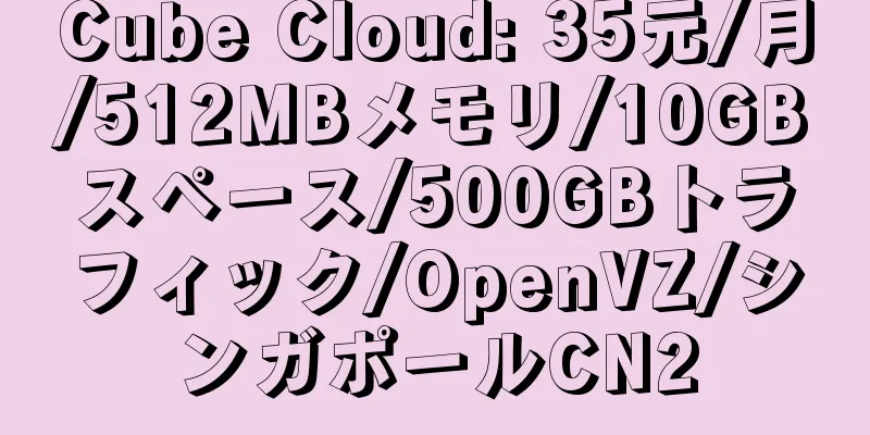 Cube Cloud: 35元/月/512MBメモリ/10GBスペース/500GBトラフィック/OpenVZ/シンガポールCN2