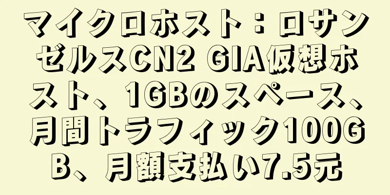 マイクロホスト：ロサンゼルスCN2 GIA仮想ホスト、1GBのスペース、月間トラフィック100GB、月額支払い7.5元