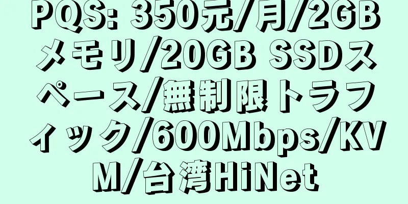 PQS: 350元/月/2GBメモリ/20GB SSDスペース/無制限トラフィック/600Mbps/KVM/台湾HiNet