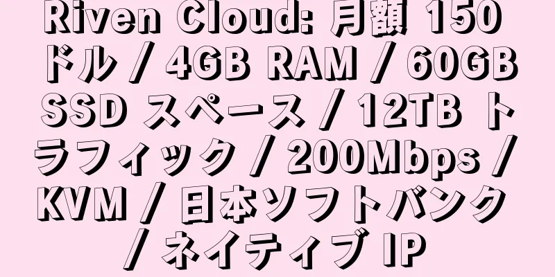 Riven Cloud: 月額 150 ドル / 4GB RAM / 60GB SSD スペース / 12TB トラフィック / 200Mbps / KVM / 日本ソフトバンク / ネイティブ IP