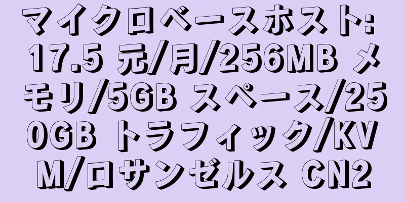 マイクロベースホスト: 17.5 元/月/256MB メモリ/5GB スペース/250GB トラフィック/KVM/ロサンゼルス CN2