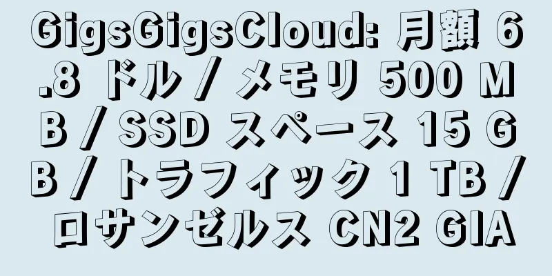 GigsGigsCloud: 月額 6.8 ドル / メモリ 500 MB / SSD スペース 15 GB / トラフィック 1 TB / ロサンゼルス CN2 GIA