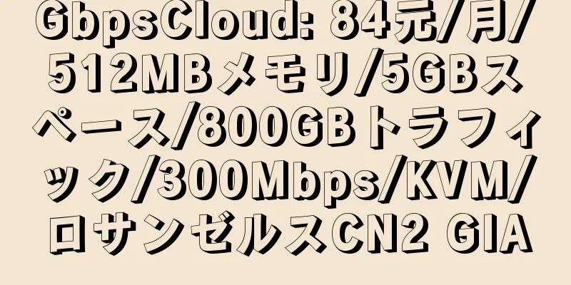 GbpsCloud: 84元/月/512MBメモリ/5GBスペース/800GBトラフィック/300Mbps/KVM/ロサンゼルスCN2 GIA