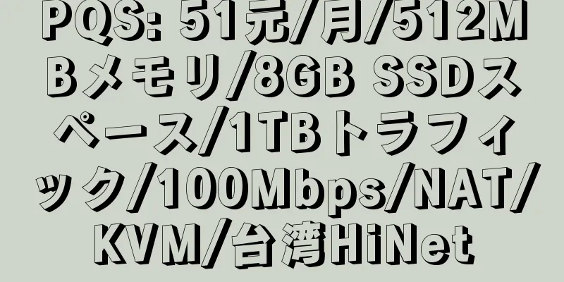 PQS: 51元/月/512MBメモリ/8GB SSDスペース/1TBトラフィック/100Mbps/NAT/KVM/台湾HiNet