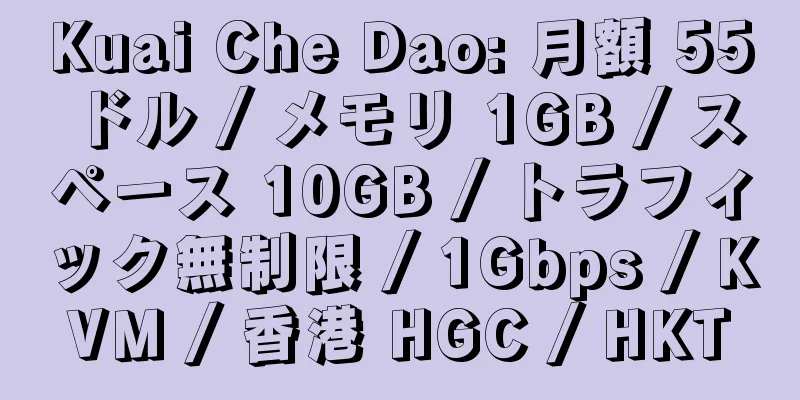 Kuai Che Dao: 月額 55 ドル / メモリ 1GB / スペース 10GB / トラフィック無制限 / 1Gbps / KVM / 香港 HGC / HKT