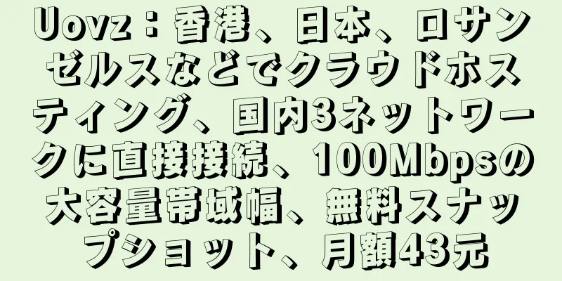 Uovz：香港、日本、ロサンゼルスなどでクラウドホスティング、国内3ネットワークに直接接続、100Mbpsの大容量帯域幅、無料スナップショット、月額43元