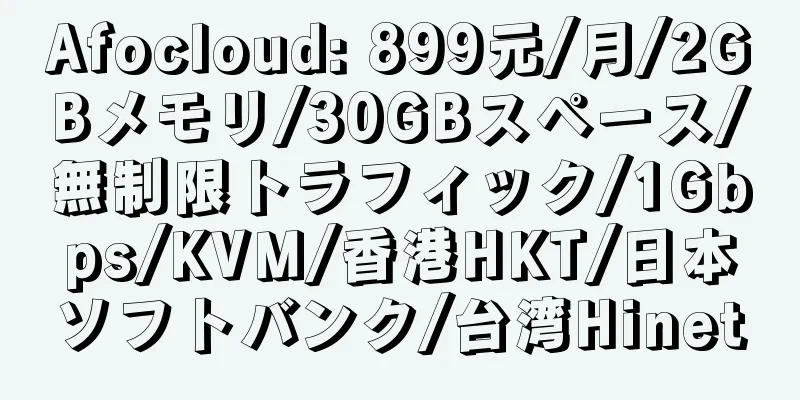 Afocloud: 899元/月/2GBメモリ/30GBスペース/無制限トラフィック/1Gbps/KVM/香港HKT/日本ソフトバンク/台湾Hinet