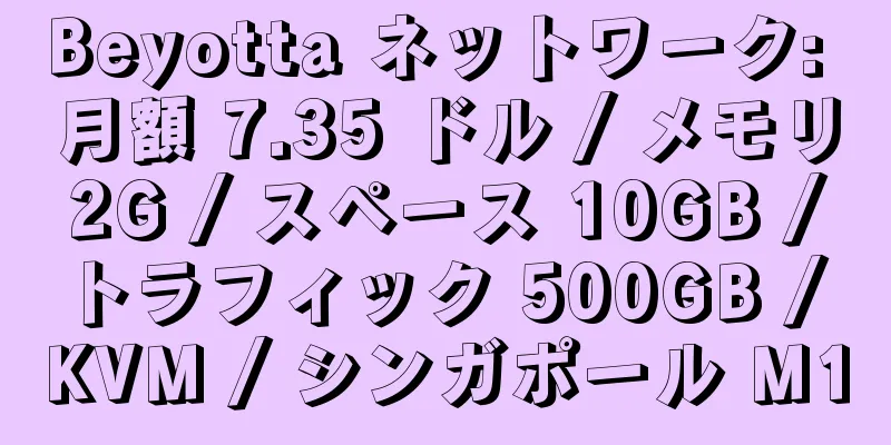 Beyotta ネットワーク: 月額 7.35 ドル / メモリ 2G / スペース 10GB / トラフィック 500GB / KVM / シンガポール M1