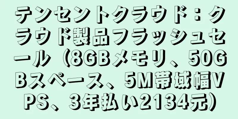 テンセントクラウド：クラウド製品フラッシュセール（8GBメモリ、50GBスペース、5M帯域幅VPS、3年払い2134元）