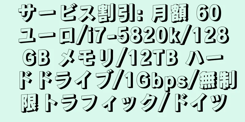 サービス割引: 月額 60 ユーロ/i7-5820k/128GB メモリ/12TB ハードドライブ/1Gbps/無制限トラフィック/ドイツ