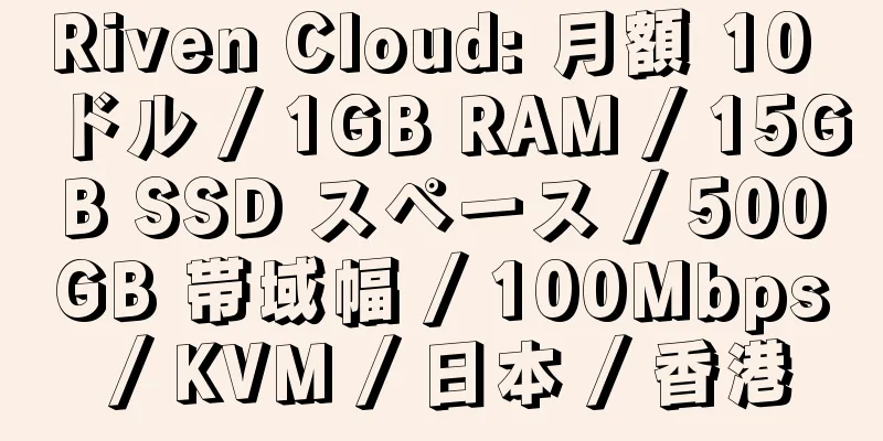 Riven Cloud: 月額 10 ドル / 1GB RAM / 15GB SSD スペース / 500GB 帯域幅 / 100Mbps / KVM / 日本 / 香港