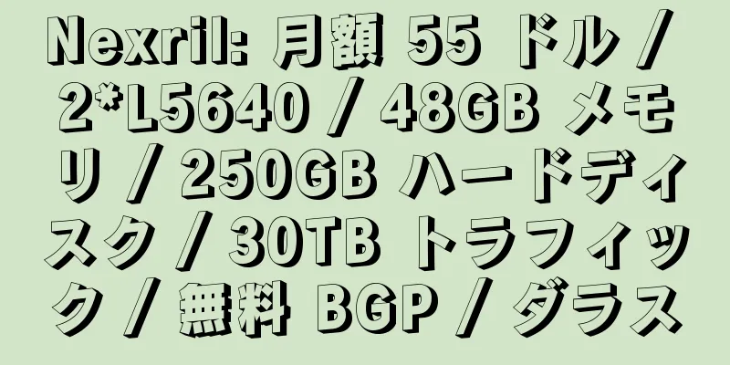 Nexril: 月額 55 ドル / 2*L5640 / 48GB メモリ / 250GB ハードディスク / 30TB トラフィック / 無料 BGP / ダラス