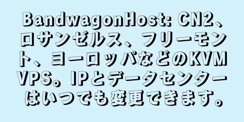 BandwagonHost: CN2、ロサンゼルス、フリーモント、ヨーロッパなどのKVM VPS。IPとデータセンターはいつでも変更できます。